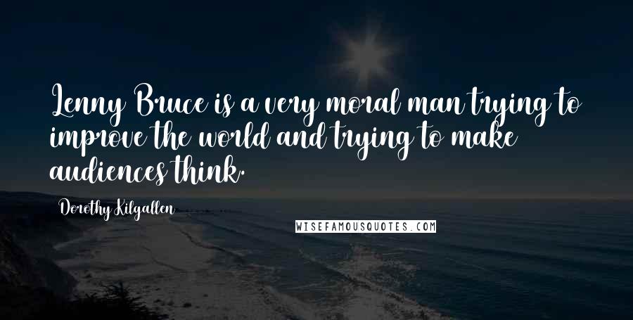 Dorothy Kilgallen Quotes: Lenny Bruce is a very moral man trying to improve the world and trying to make audiences think.