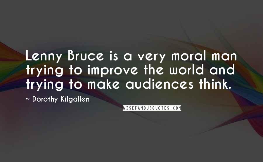 Dorothy Kilgallen Quotes: Lenny Bruce is a very moral man trying to improve the world and trying to make audiences think.