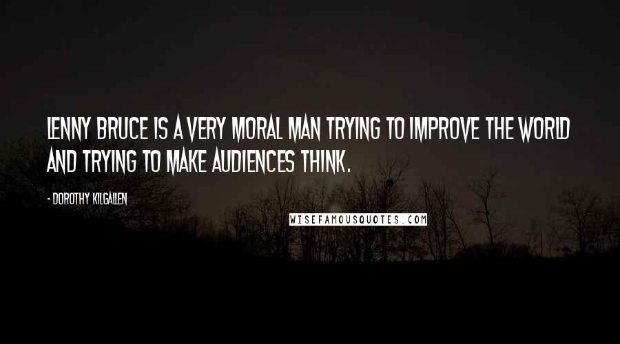 Dorothy Kilgallen Quotes: Lenny Bruce is a very moral man trying to improve the world and trying to make audiences think.