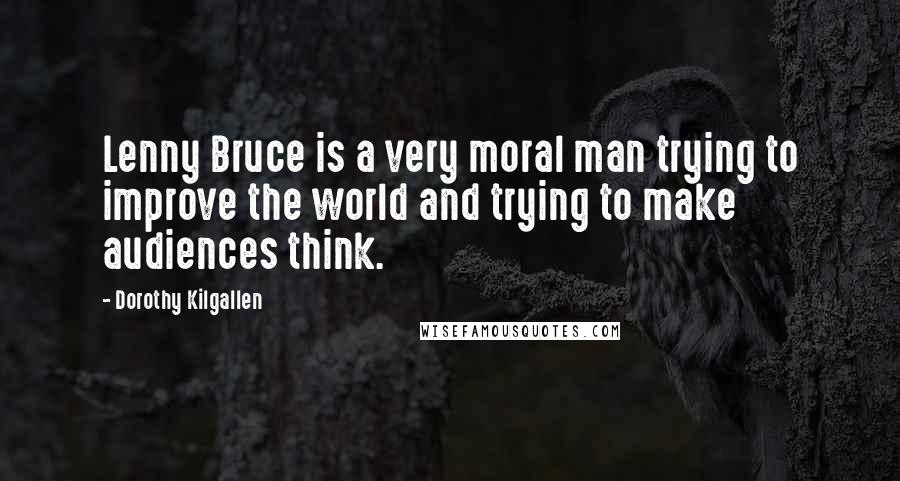 Dorothy Kilgallen Quotes: Lenny Bruce is a very moral man trying to improve the world and trying to make audiences think.