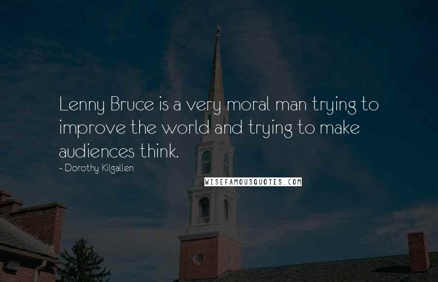 Dorothy Kilgallen Quotes: Lenny Bruce is a very moral man trying to improve the world and trying to make audiences think.