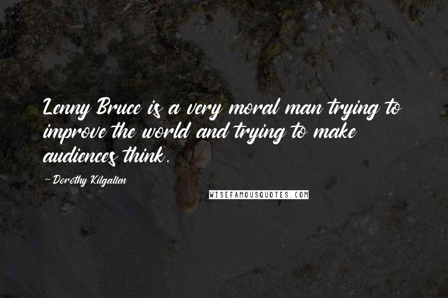 Dorothy Kilgallen Quotes: Lenny Bruce is a very moral man trying to improve the world and trying to make audiences think.