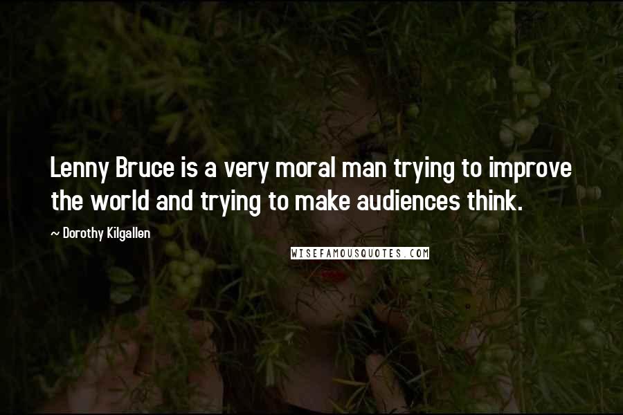 Dorothy Kilgallen Quotes: Lenny Bruce is a very moral man trying to improve the world and trying to make audiences think.