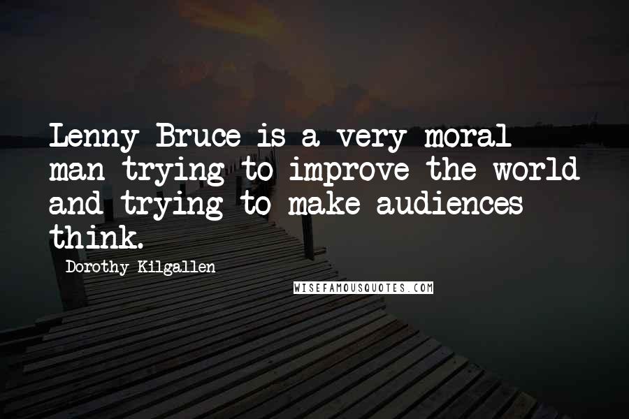 Dorothy Kilgallen Quotes: Lenny Bruce is a very moral man trying to improve the world and trying to make audiences think.