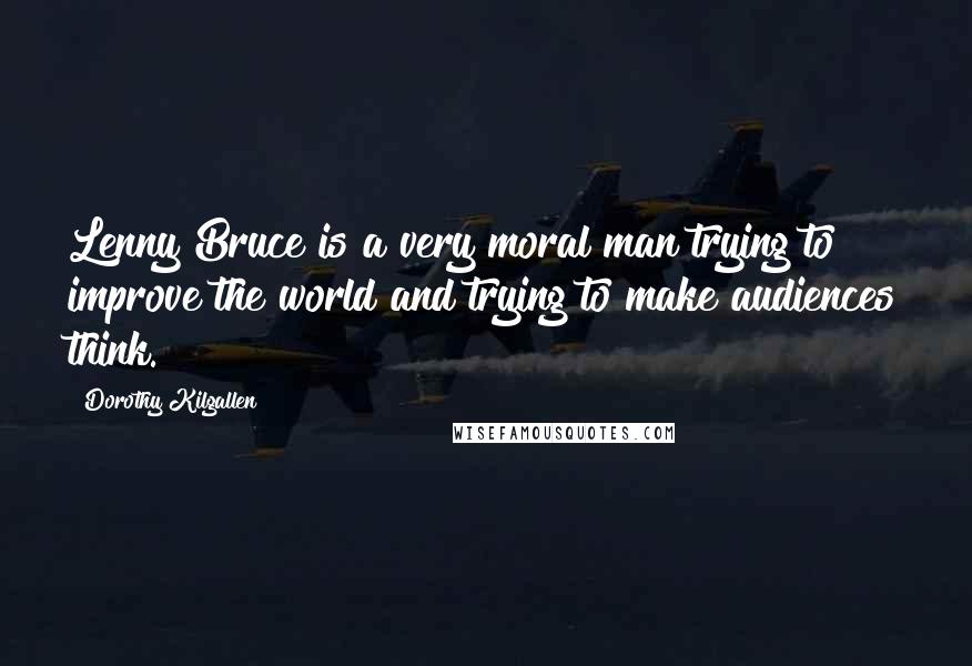 Dorothy Kilgallen Quotes: Lenny Bruce is a very moral man trying to improve the world and trying to make audiences think.