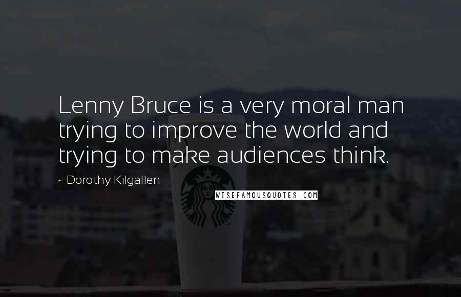 Dorothy Kilgallen Quotes: Lenny Bruce is a very moral man trying to improve the world and trying to make audiences think.