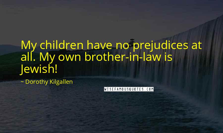 Dorothy Kilgallen Quotes: My children have no prejudices at all. My own brother-in-law is Jewish!