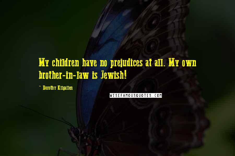 Dorothy Kilgallen Quotes: My children have no prejudices at all. My own brother-in-law is Jewish!