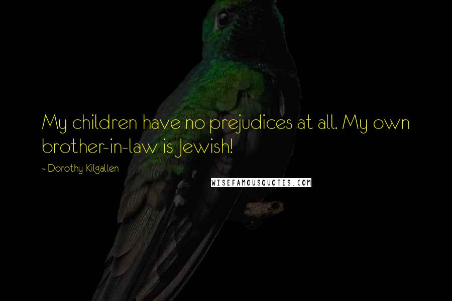 Dorothy Kilgallen Quotes: My children have no prejudices at all. My own brother-in-law is Jewish!