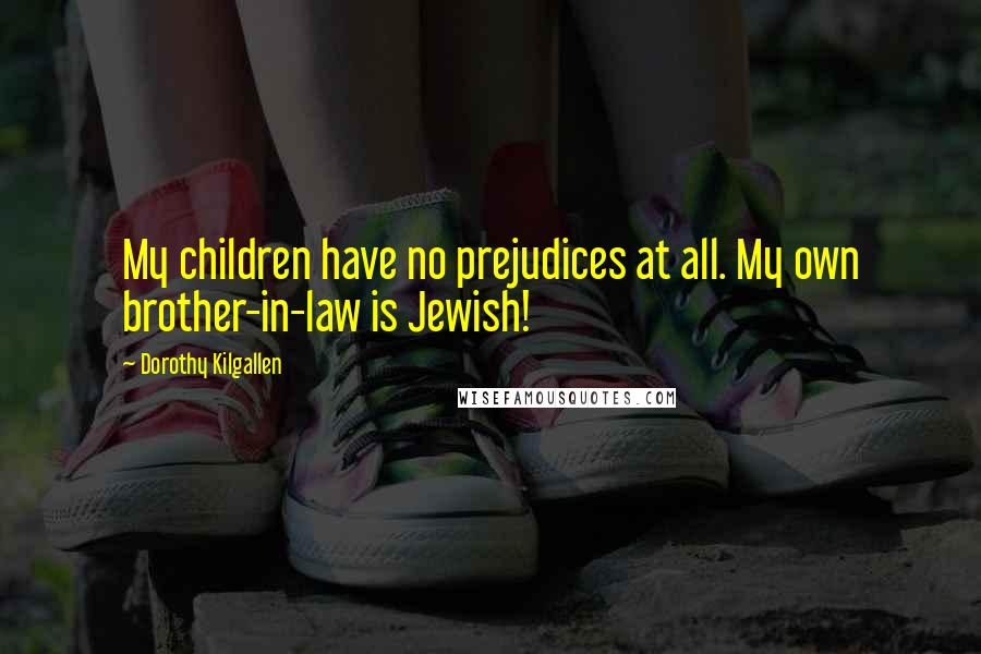 Dorothy Kilgallen Quotes: My children have no prejudices at all. My own brother-in-law is Jewish!