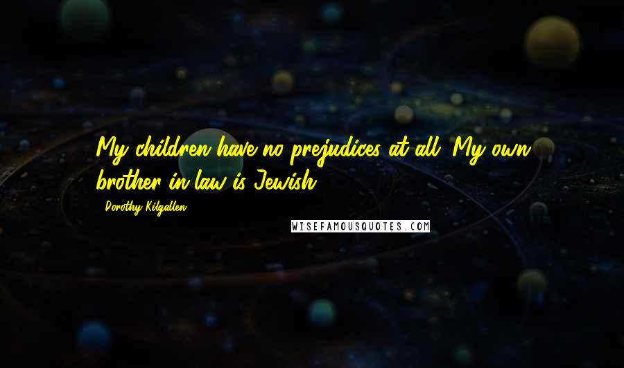 Dorothy Kilgallen Quotes: My children have no prejudices at all. My own brother-in-law is Jewish!