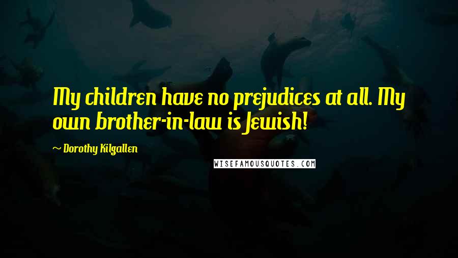 Dorothy Kilgallen Quotes: My children have no prejudices at all. My own brother-in-law is Jewish!