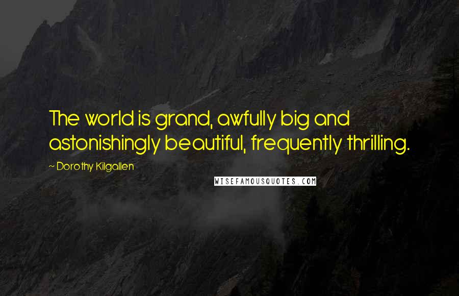 Dorothy Kilgallen Quotes: The world is grand, awfully big and astonishingly beautiful, frequently thrilling.