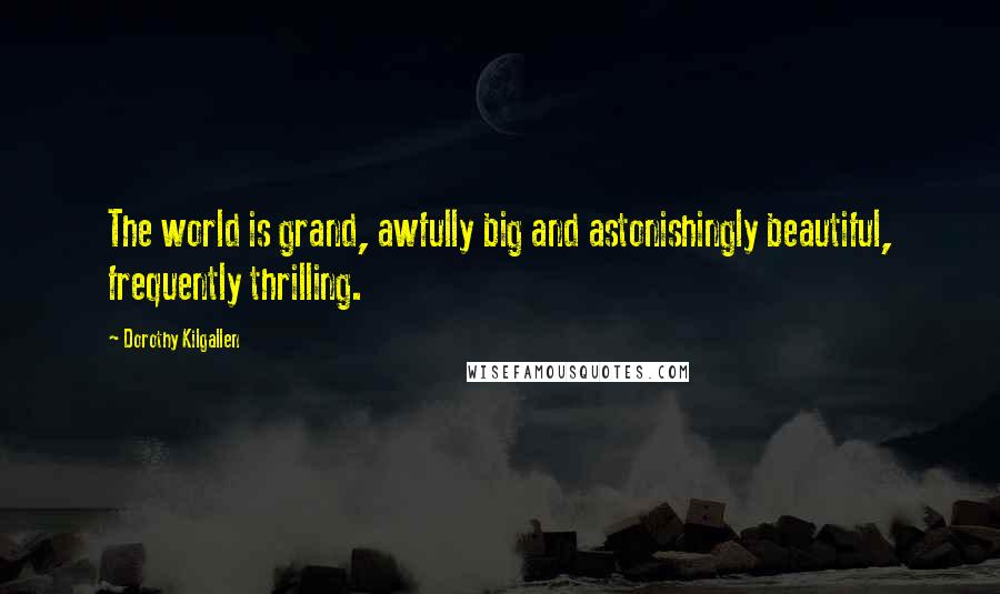 Dorothy Kilgallen Quotes: The world is grand, awfully big and astonishingly beautiful, frequently thrilling.