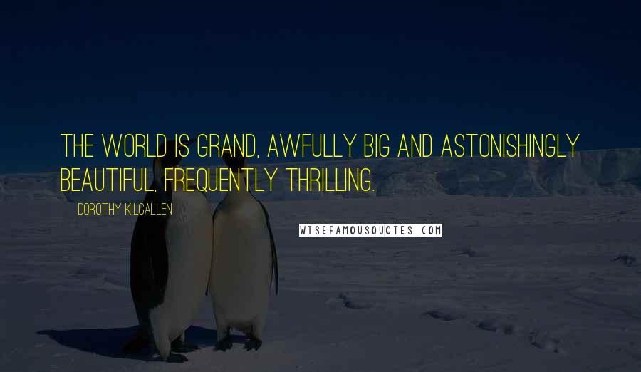 Dorothy Kilgallen Quotes: The world is grand, awfully big and astonishingly beautiful, frequently thrilling.