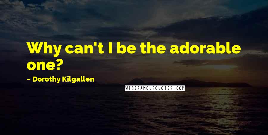 Dorothy Kilgallen Quotes: Why can't I be the adorable one?