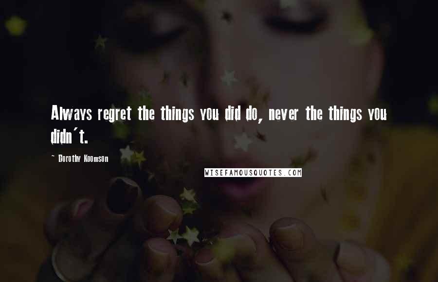 Dorothy Koomson Quotes: Always regret the things you did do, never the things you didn't.