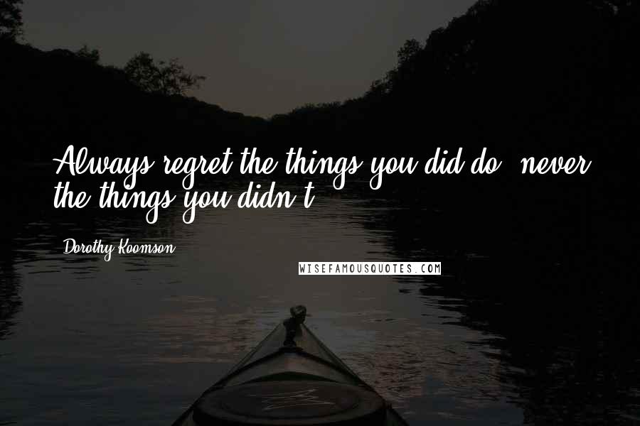 Dorothy Koomson Quotes: Always regret the things you did do, never the things you didn't.