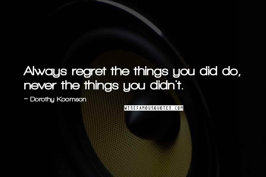 Dorothy Koomson Quotes: Always regret the things you did do, never the things you didn't.