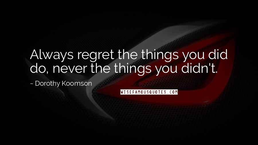 Dorothy Koomson Quotes: Always regret the things you did do, never the things you didn't.