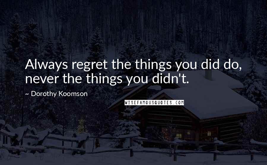 Dorothy Koomson Quotes: Always regret the things you did do, never the things you didn't.