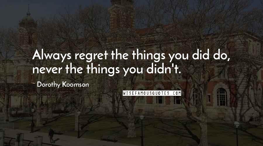 Dorothy Koomson Quotes: Always regret the things you did do, never the things you didn't.