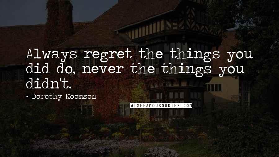 Dorothy Koomson Quotes: Always regret the things you did do, never the things you didn't.