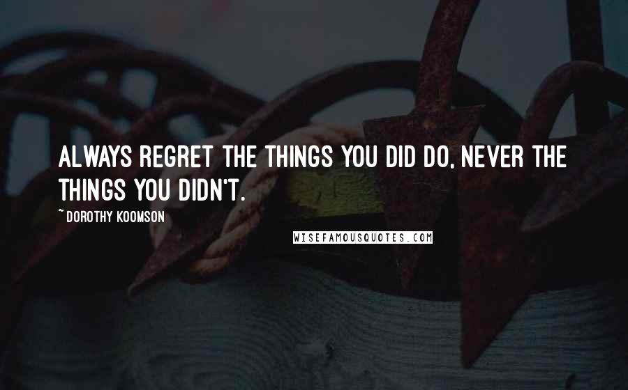 Dorothy Koomson Quotes: Always regret the things you did do, never the things you didn't.