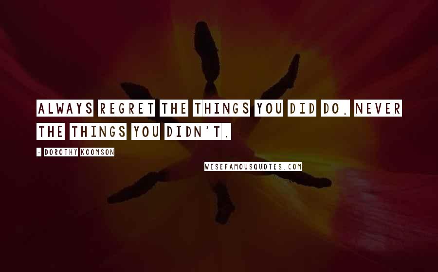 Dorothy Koomson Quotes: Always regret the things you did do, never the things you didn't.