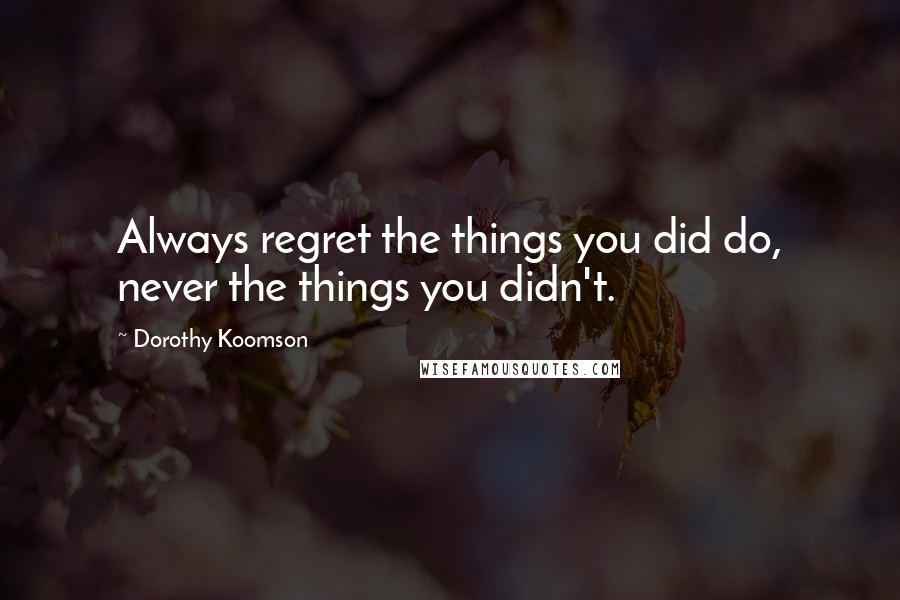 Dorothy Koomson Quotes: Always regret the things you did do, never the things you didn't.