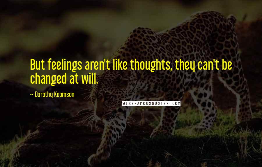 Dorothy Koomson Quotes: But feelings aren't like thoughts, they can't be changed at will.