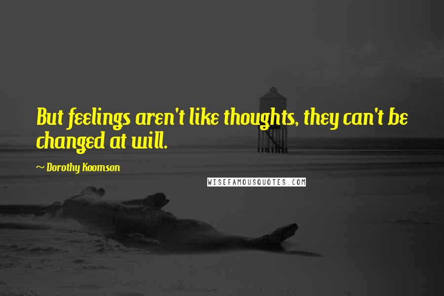 Dorothy Koomson Quotes: But feelings aren't like thoughts, they can't be changed at will.