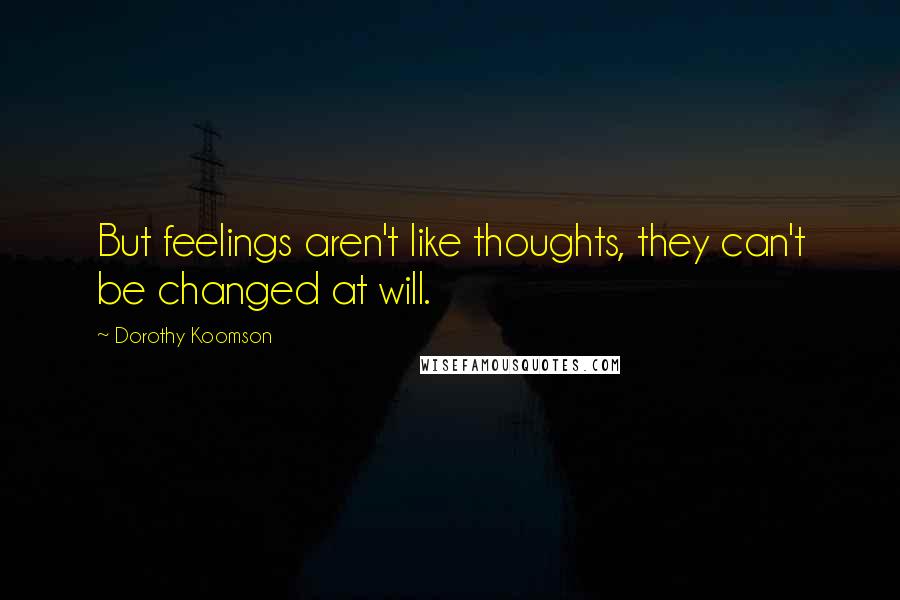 Dorothy Koomson Quotes: But feelings aren't like thoughts, they can't be changed at will.