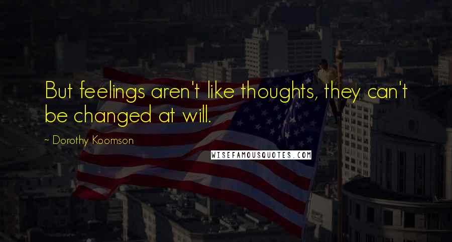 Dorothy Koomson Quotes: But feelings aren't like thoughts, they can't be changed at will.