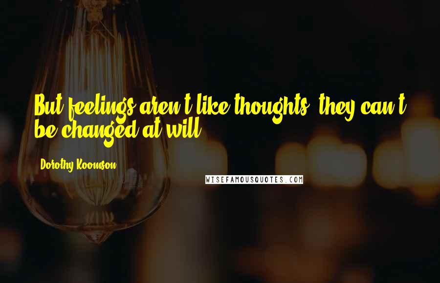 Dorothy Koomson Quotes: But feelings aren't like thoughts, they can't be changed at will.