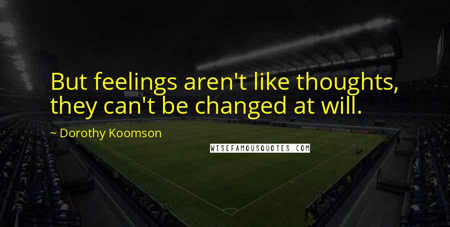 Dorothy Koomson Quotes: But feelings aren't like thoughts, they can't be changed at will.