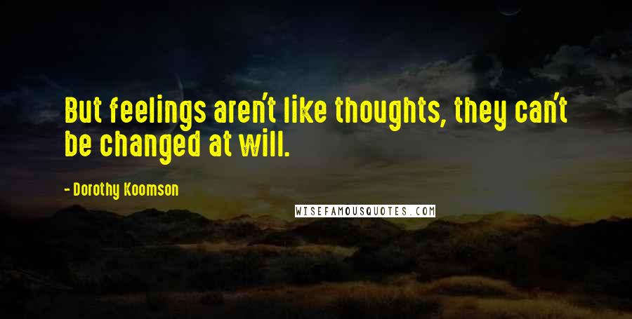 Dorothy Koomson Quotes: But feelings aren't like thoughts, they can't be changed at will.