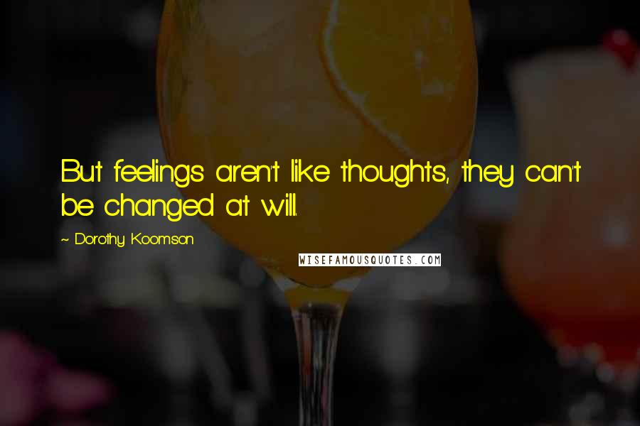 Dorothy Koomson Quotes: But feelings aren't like thoughts, they can't be changed at will.