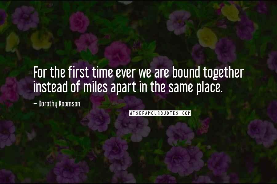 Dorothy Koomson Quotes: For the first time ever we are bound together instead of miles apart in the same place.