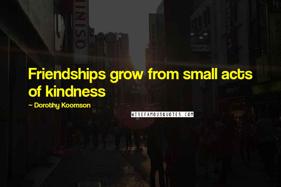 Dorothy Koomson Quotes: Friendships grow from small acts of kindness