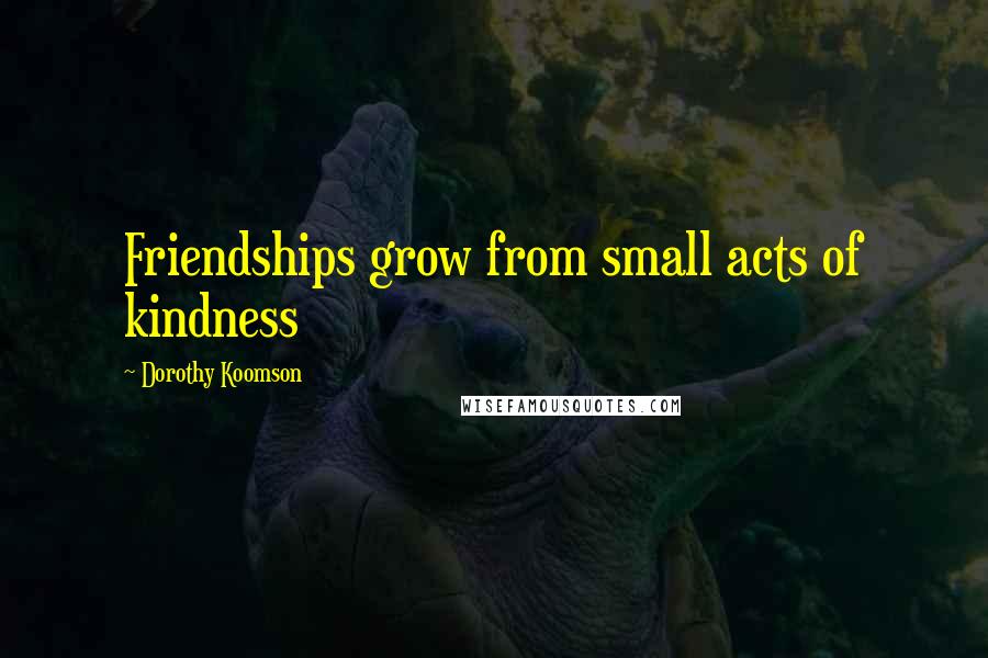 Dorothy Koomson Quotes: Friendships grow from small acts of kindness