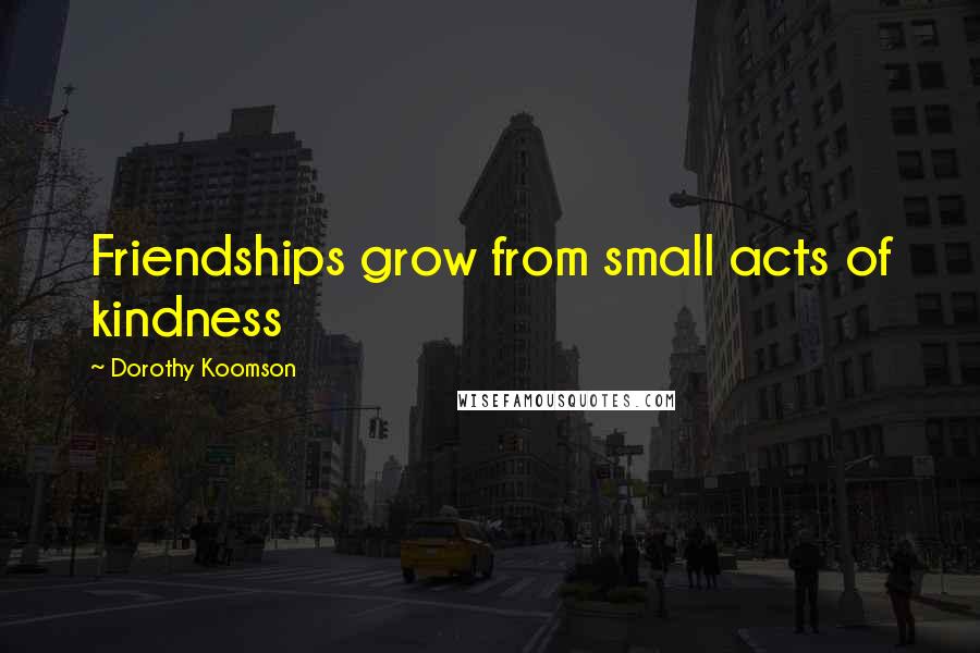 Dorothy Koomson Quotes: Friendships grow from small acts of kindness
