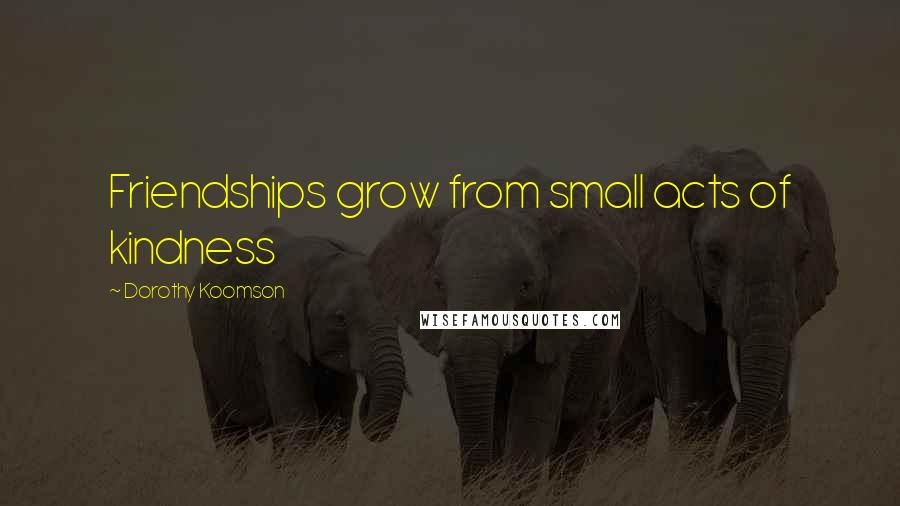 Dorothy Koomson Quotes: Friendships grow from small acts of kindness