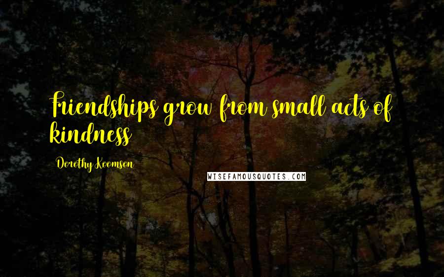 Dorothy Koomson Quotes: Friendships grow from small acts of kindness