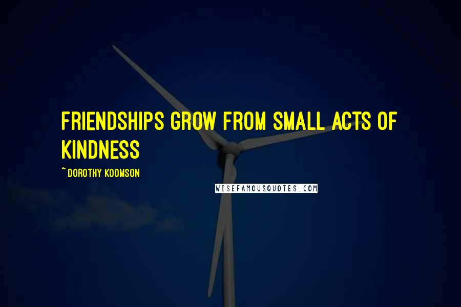 Dorothy Koomson Quotes: Friendships grow from small acts of kindness