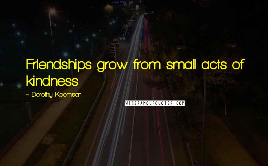 Dorothy Koomson Quotes: Friendships grow from small acts of kindness