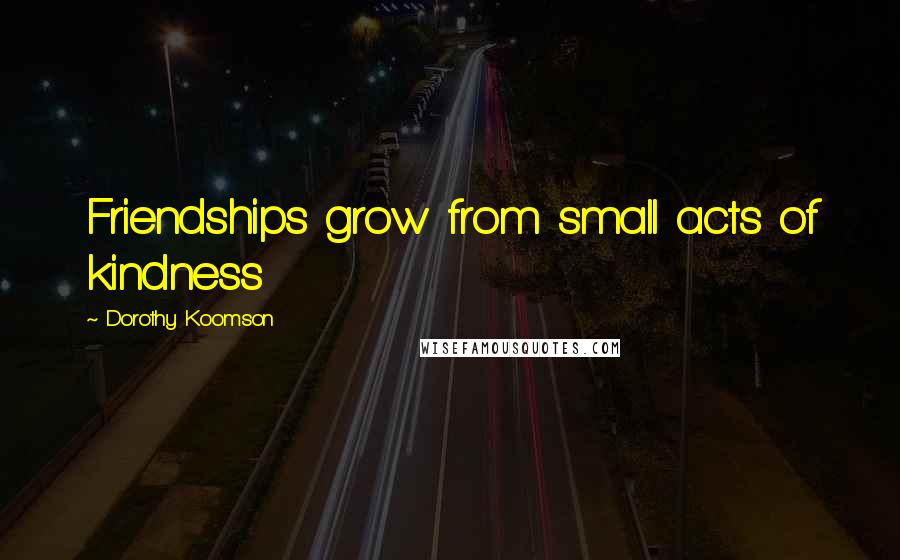 Dorothy Koomson Quotes: Friendships grow from small acts of kindness