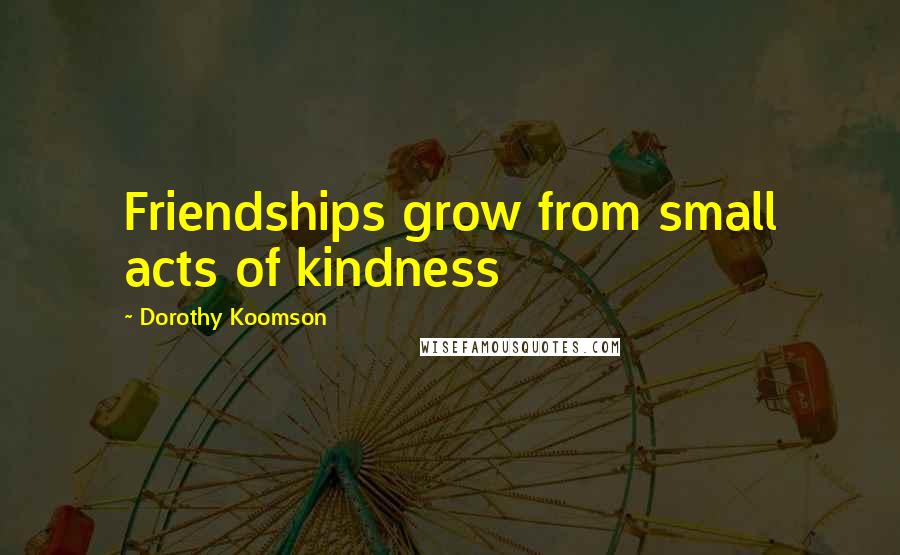 Dorothy Koomson Quotes: Friendships grow from small acts of kindness