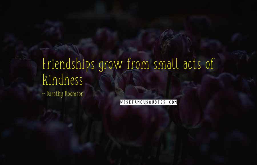 Dorothy Koomson Quotes: Friendships grow from small acts of kindness