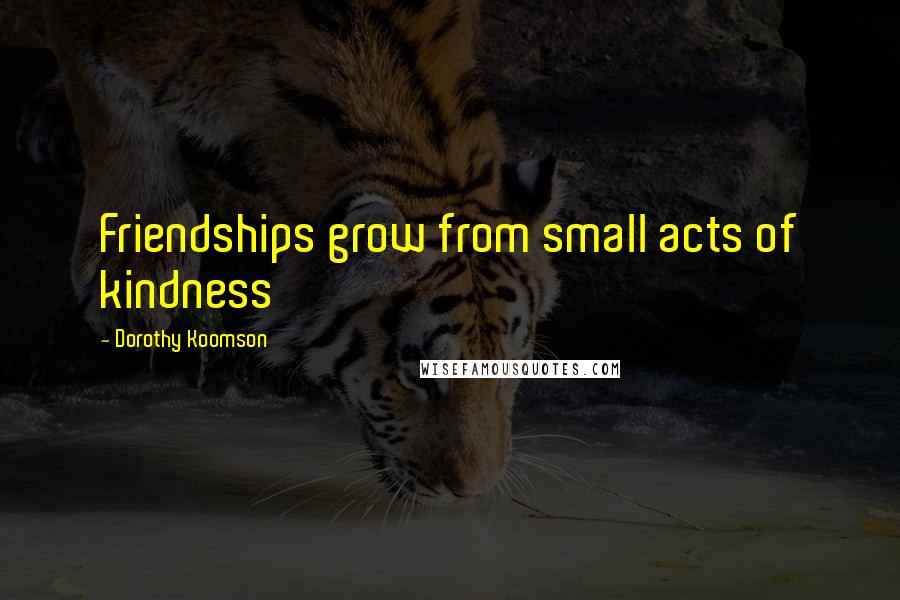 Dorothy Koomson Quotes: Friendships grow from small acts of kindness